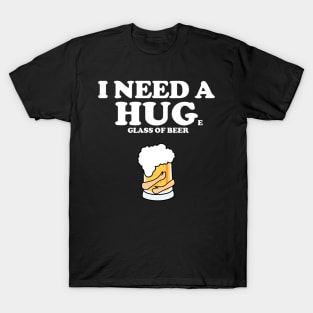 I need a huge glass of beer T-Shirt